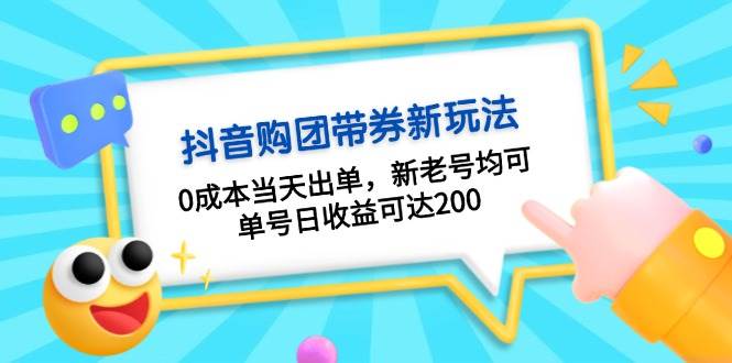 (11.17)抖音购团带券0成本玩法：0成本当天出单，新老号均可，单号日收益可达200