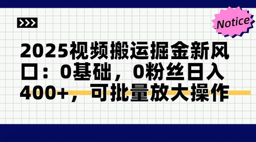 (5.14)2025视频搬运掘金新风口:0基础，0粉丝日入400+，可批量放大操作